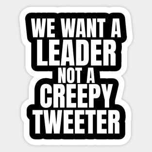 We Want a Leader not a Creepy Tweeter Sticker